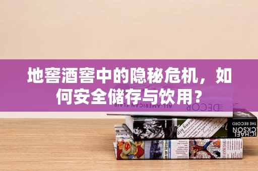 地窖酒窖中的隐秘危机，如何安全储存与饮用？