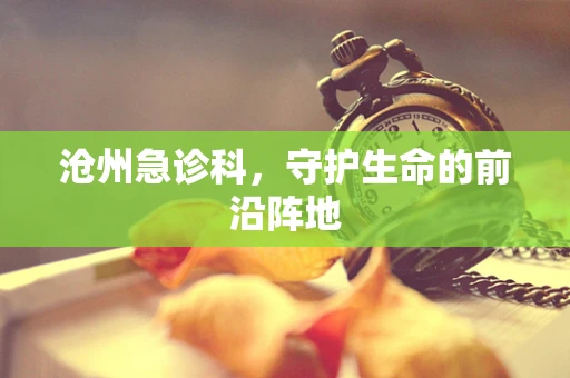 沧州急诊科，守护生命的前沿阵地