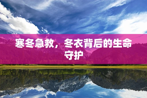寒冬急救，冬衣背后的生命守护