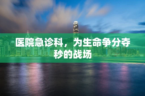 医院急诊科，为生命争分夺秒的战场