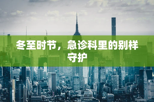 冬至时节，急诊科里的别样守护