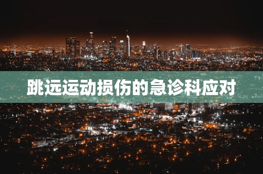 跳远运动损伤的急诊科应对