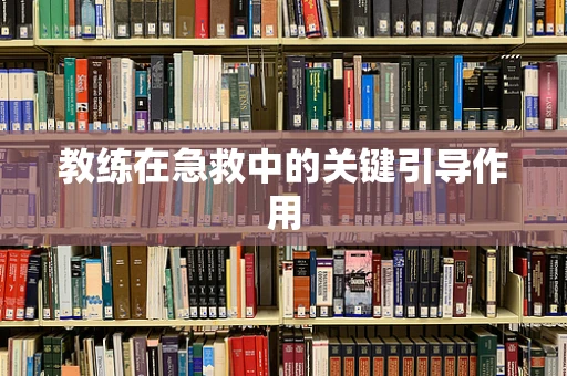 教练在急救中的关键引导作用