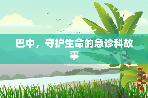 巴中，守护生命的急诊科故事