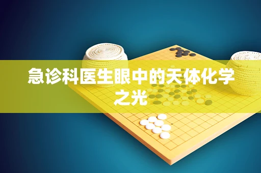 急诊科医生眼中的天体化学之光