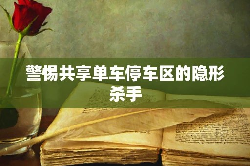 警惕共享单车停车区的隐形杀手