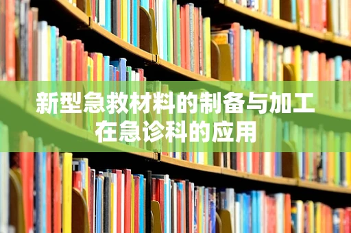 新型急救材料的制备与加工在急诊科的应用