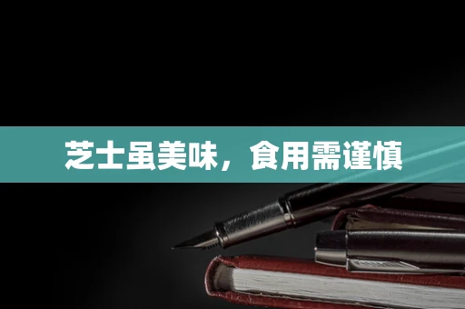 芝士虽美味，食用需谨慎