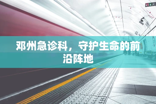 邓州急诊科，守护生命的前沿阵地