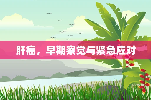 肝癌，早期察觉与紧急应对