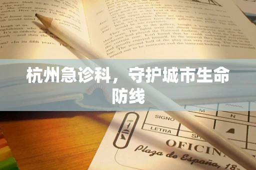 杭州急诊科，守护城市生命防线