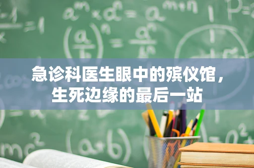 急诊科医生眼中的殡仪馆，生死边缘的最后一站