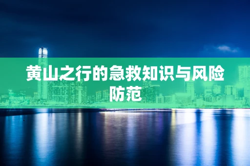 黄山之行的急救知识与风险防范