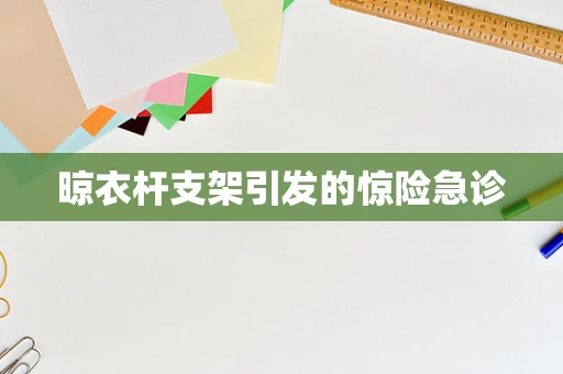 晾衣杆支架引发的惊险急诊