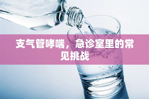 支气管哮喘，急诊室里的常见挑战