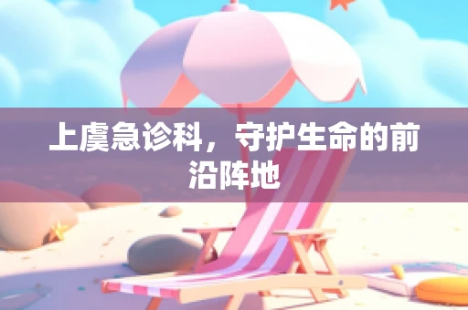上虞急诊科，守护生命的前沿阵地
