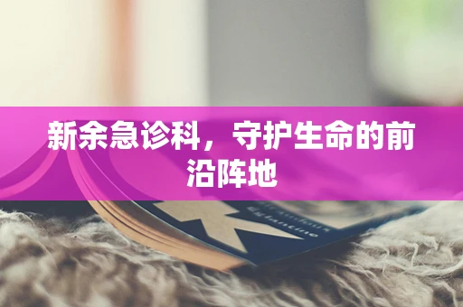 新余急诊科，守护生命的前沿阵地