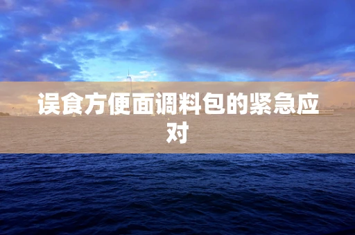 误食方便面调料包的紧急应对