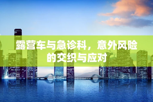 露营车与急诊科，意外风险的交织与应对