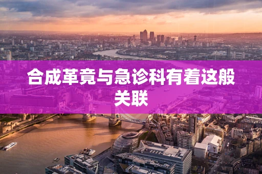 合成革竟与急诊科有着这般关联