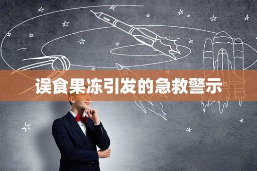 误食果冻引发的急救警示