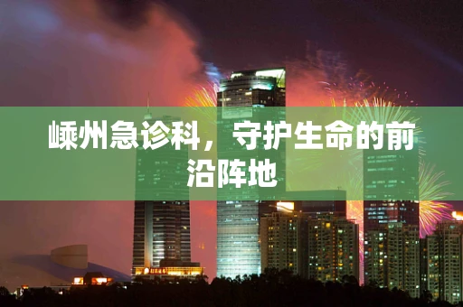嵊州急诊科，守护生命的前沿阵地