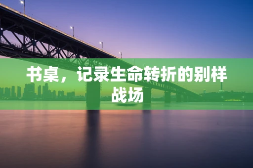 书桌，记录生命转折的别样战场