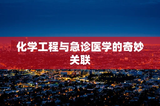 化学工程与急诊医学的奇妙关联