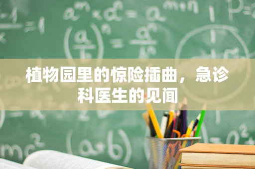 植物园里的惊险插曲，急诊科医生的见闻