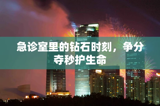 急诊室里的钻石时刻，争分夺秒护生命