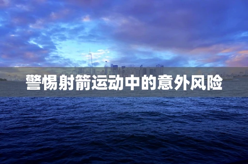 警惕射箭运动中的意外风险