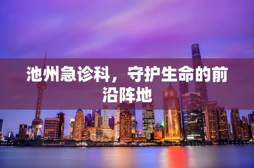 池州急诊科，守护生命的前沿阵地
