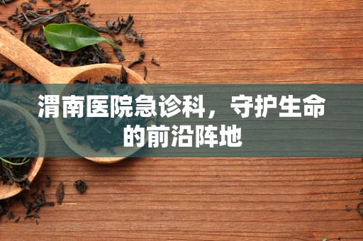 渭南医院急诊科，守护生命的前沿阵地