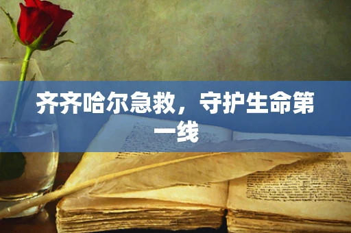 齐齐哈尔急救，守护生命第一线