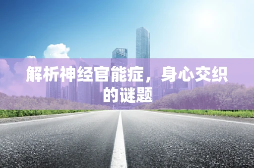 解析神经官能症，身心交织的谜题