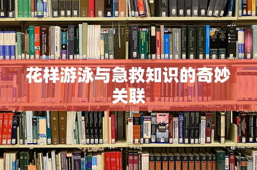 花样游泳与急救知识的奇妙关联
