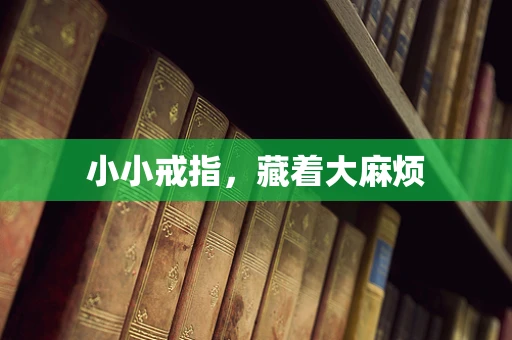 小小戒指，藏着大麻烦