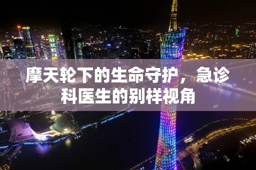 摩天轮下的生命守护，急诊科医生的别样视角