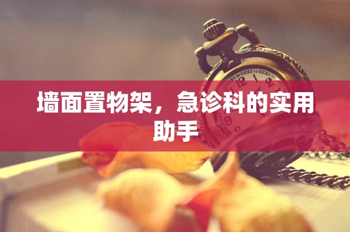 墙面置物架，急诊科的实用助手