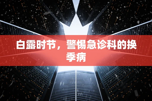 白露时节，警惕急诊科的换季病