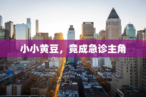 小小黄豆，竟成急诊主角