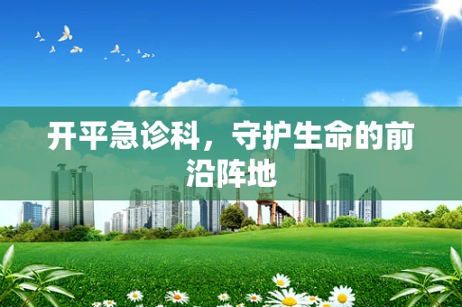 开平急诊科，守护生命的前沿阵地