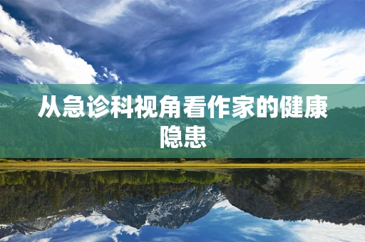 从急诊科视角看作家的健康隐患