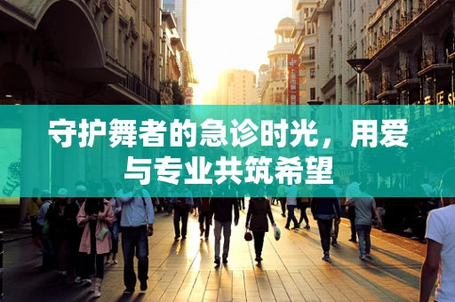 守护舞者的急诊时光，用爱与专业共筑希望