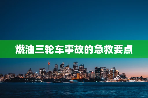 燃油三轮车事故的急救要点