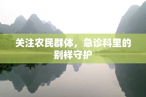 关注农民群体，急诊科里的别样守护