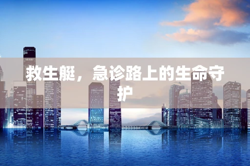 救生艇，急诊路上的生命守护