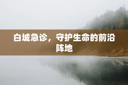 白城急诊，守护生命的前沿阵地