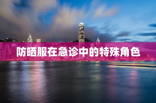 防晒服在急诊中的特殊角色