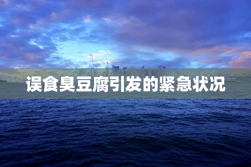 误食臭豆腐引发的紧急状况